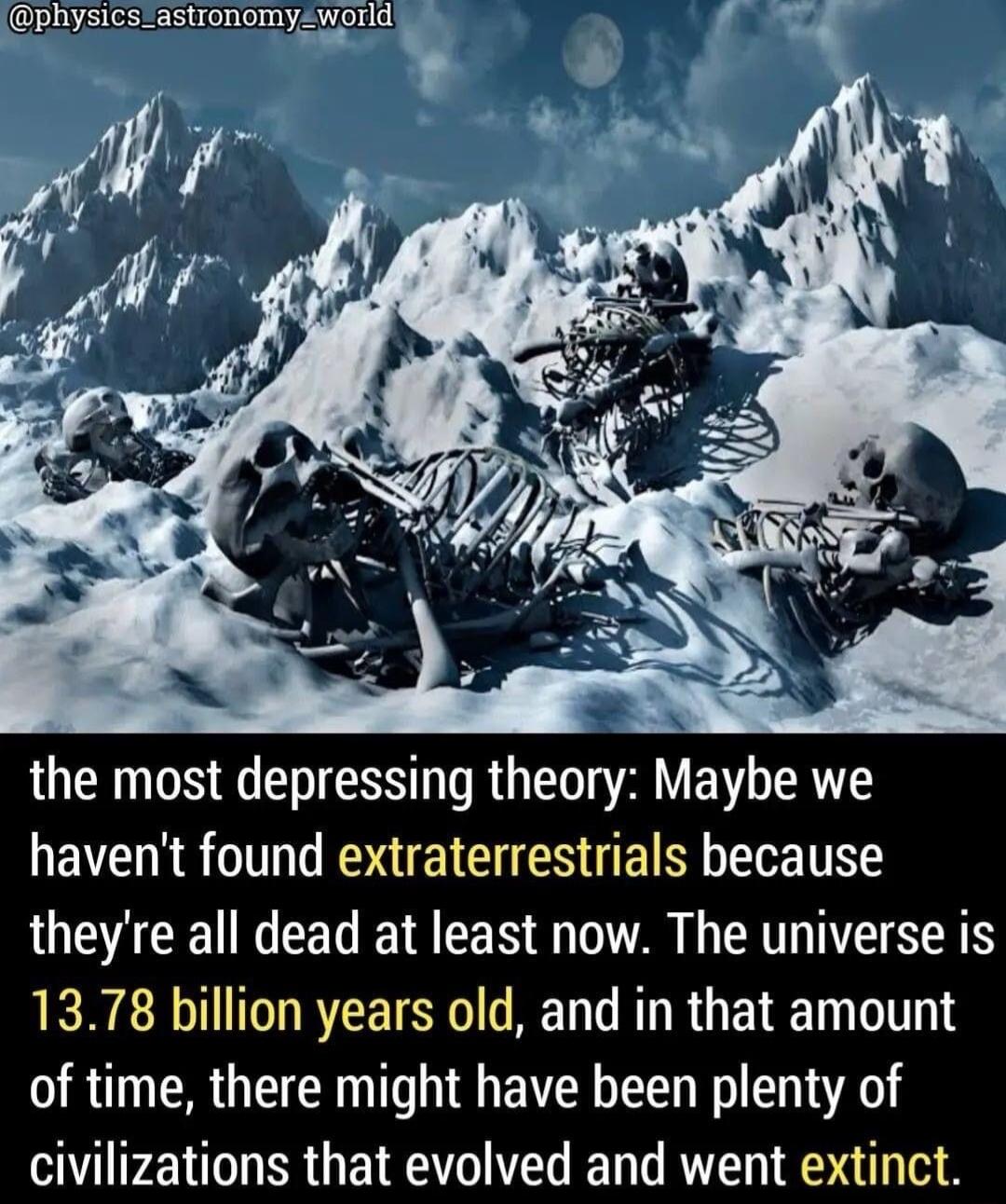 GELVECEEERI AT I the most depressing theory Maybe we havent found extraterrestrials because JOETCEIT R RN G G TSN 1378 billion years old and in that amount of time there might have been plenty of civilizations that evolved and went extinct