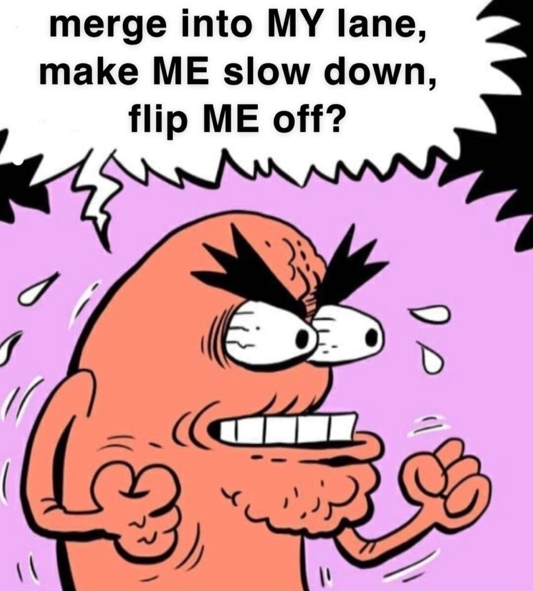 merge into MY lane make ME slow down flip ME off