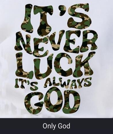 IT'S NEVER LUCK IT'S ALWAYS GOD Only God