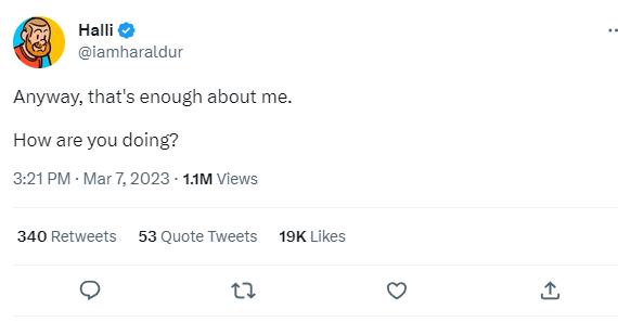 Halli lamharaldur Anyway thats enough about me How are you doing 321PM Mar7 2023 11M Views 340 Retweets 53 Quote Tweets 19K Lkes o o 23