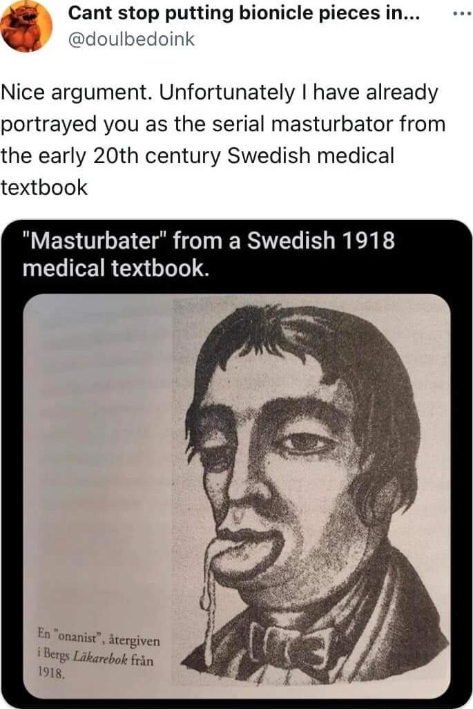 Cant stop putting bionicle pieces in dou edoink A Nice argument Unfortunately have already portrayed you as the serial masturbator from the early 20th century Swedish medical textbook Masturbater from a Swedish 1918 medical textbook En onanist drergiven Bergs Likarebok frin 1918