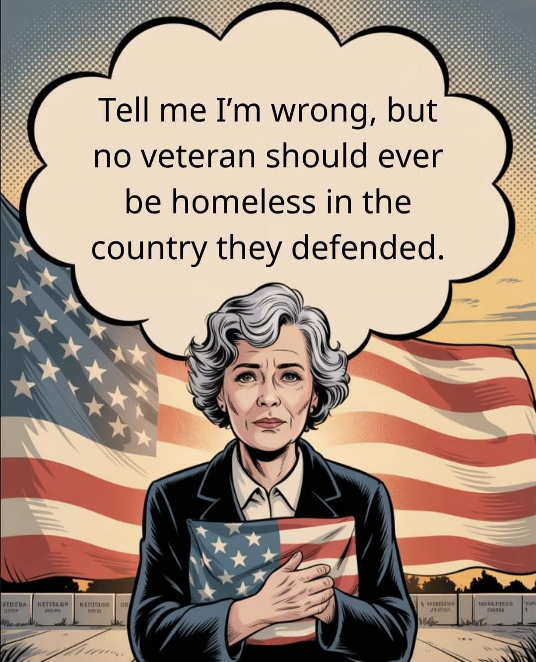 Tell me I’m wrong, but no veteran should ever be homeless in the country they defended.