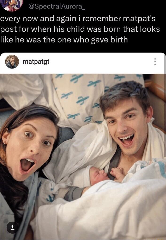 every now and again i remember matpats post for when his child was born that looks like he was the one who gave birth