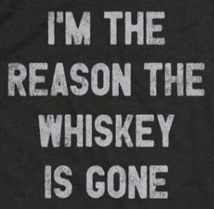 I'M THE REASON THE WHISKEY IS GONE