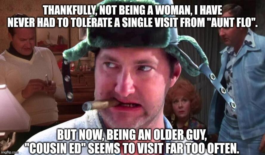 THANKFULLY, NOT BEING A WOMAN, I HAVE NEVER HAD TO TOLERATE A SINGLE VISIT FROM 