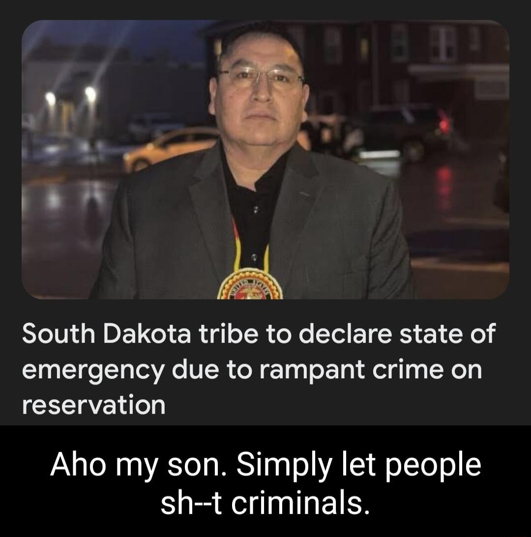 South Dakota tribe to declare state of emergency due to rampant crime on reservation Aho my son Simply let people sh t criminals