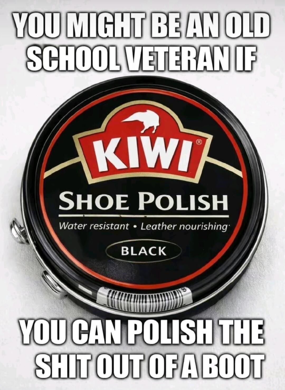 YOU MIGHT BE AN OLD SCHOOL VETERAN IF YOU CAN POLISH THE SHIT OUT OF A BOOT