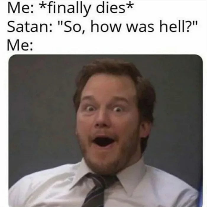 Me finally dies Satan So how was hell Me