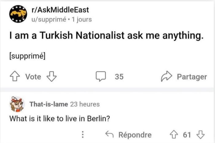 Q rAskMiddleEast usupprim 1 jours I am a Turkish Nationalist ask me anything supprim vote D 35 Partager That is lame 23 heures What is it like to live in Berlin Rpondre 6 o