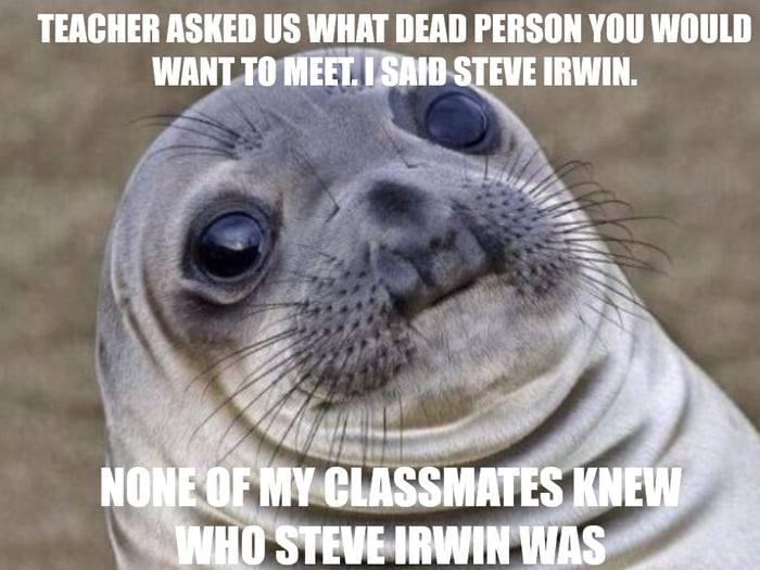 TEACHER ASKED US WHAT DEAD PERSON YOU WOULD WANT 4 IRWIN