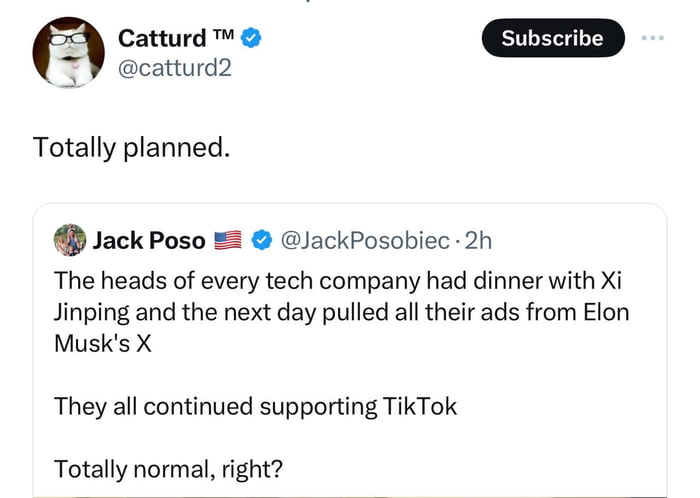 Catturd catturd2 Totally planned Jack Poso JackPosobiec 2h The heads of every tech company had dinner with Xi Jinping and the next day pulled all their ads from Elon Musks X They all continued supporting TikTok Totally normal right