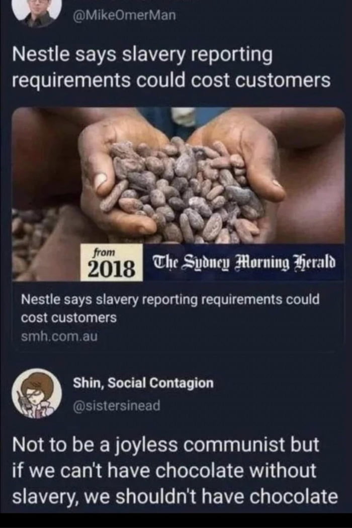 WPV mikeOmerMan Nestle says slavery reporting requirements could cost customers BN The Sydney Forning Herald Nestle says slavery reporting requirements could cost customers smhcomau Shin Social Contagion sistersinead Not to be a joyless communist but if we cant have chocolate without slavery we shouldnt have chocolate