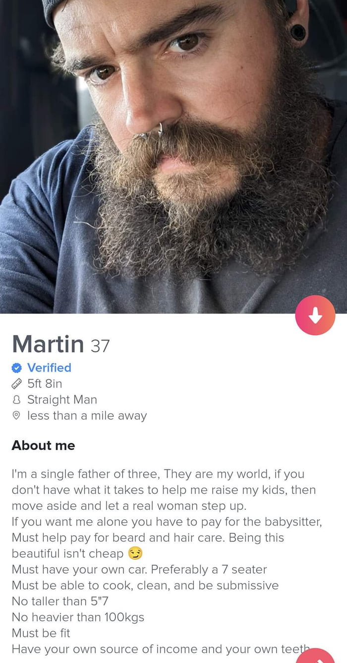 Martin 37 Verified 5ft 8in Straight Man less than a mile away About me Im a single f of three They are my world if you dont have what it takes to help me raise my kids then move aside and let a real woman up If you want me alone you have to pay for the babysitter this d hair cai Must help pay for beard beautiful isnt cheap Must he e your own car Preferably a 7 seater Must be able to cook clean and