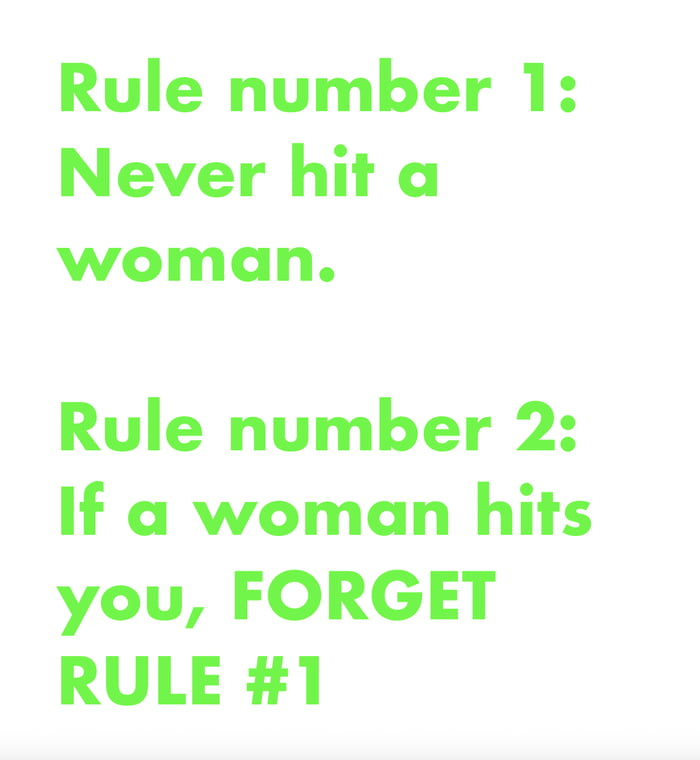 Rule number 1 Never hit a woman Rule number 2 If a woman hits you FORGET RULE 1