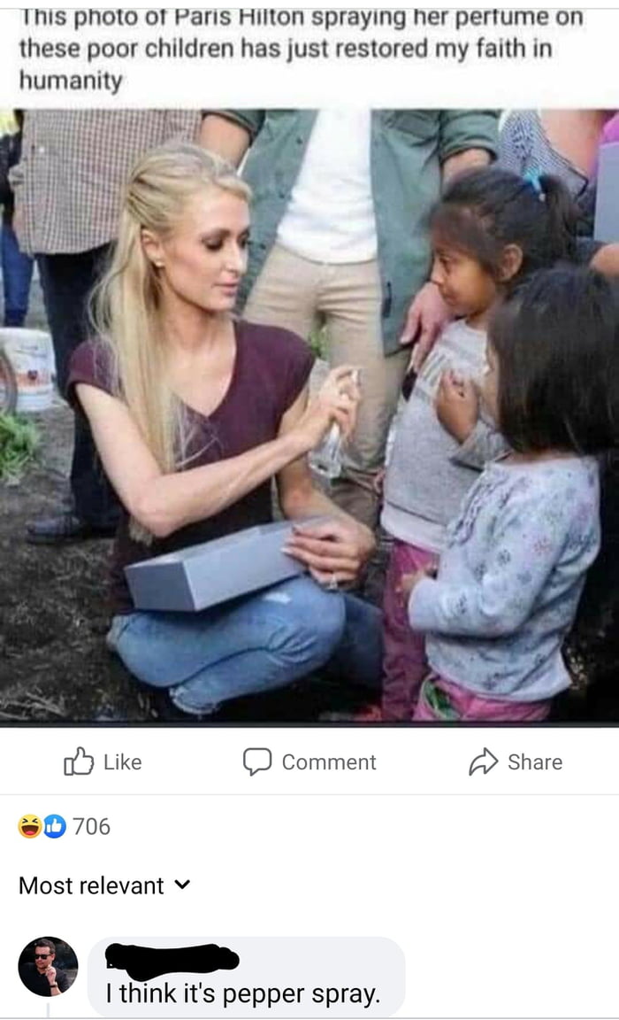 This photo of Paris Hilton spraying her pertume on these poor children has just restored my faith in humanity C Like comment A Share oD 706 Most relevant v e I think its pepper spray