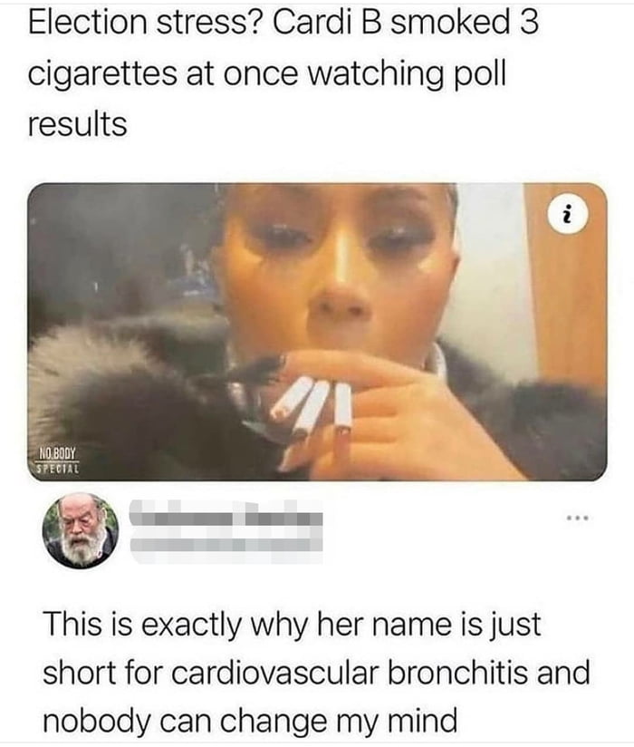 Election stress Cardi B smoked 3 cigarettes at once watching poll results Nasoor v This is exactly why her name is just short for cardiovascular bronchitis and nobody can change my mind