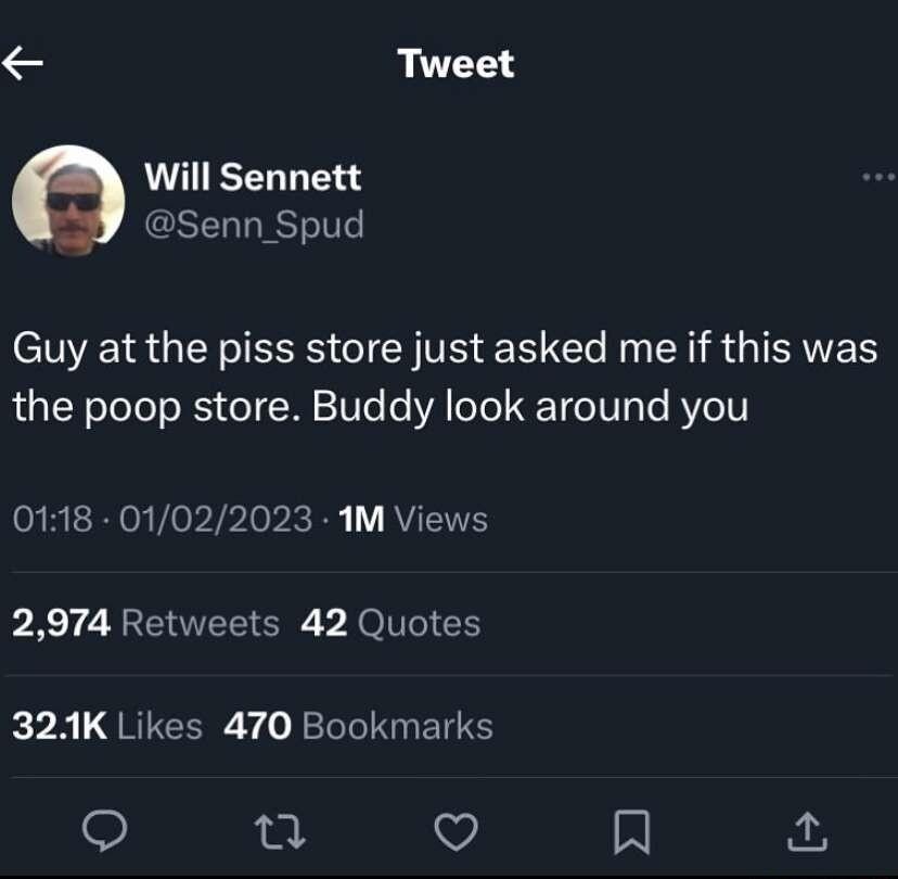 Tweet Will Sennett GSERLISGIT Guy at the piss store just asked me if this was the poop store Buddy look around you 0118 01022023 1M Views 2974 Retweets 42 Quotes k5 QRICER Y o JRTIINEN S o n V N
