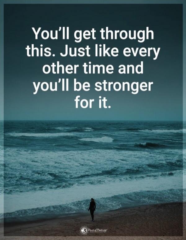 You’ll get through this. Just like every other time and you’ll be stronger for it.