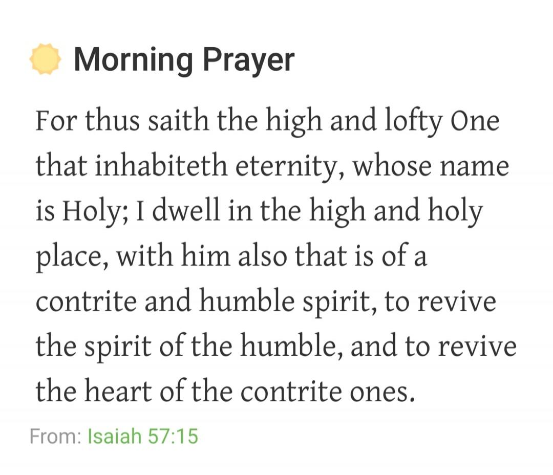 Morning Prayer For thus saith the high and lofty One that inhabiteth eternity, whose name is Holy; I dwell in the high and holy place, with him also that is of a contrite and humble spirit, to revive the spirit of the humble, and to revive the heart of the contrite ones. From: Isaiah 57:15