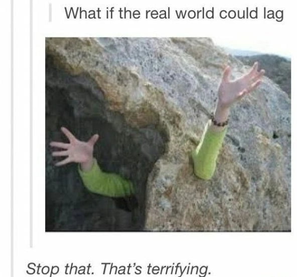 What if the real world could lag Stop that Thats terrifying