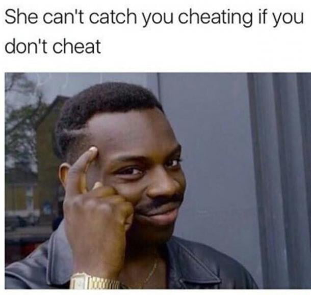 She cant catch you cheating if you dont cheat