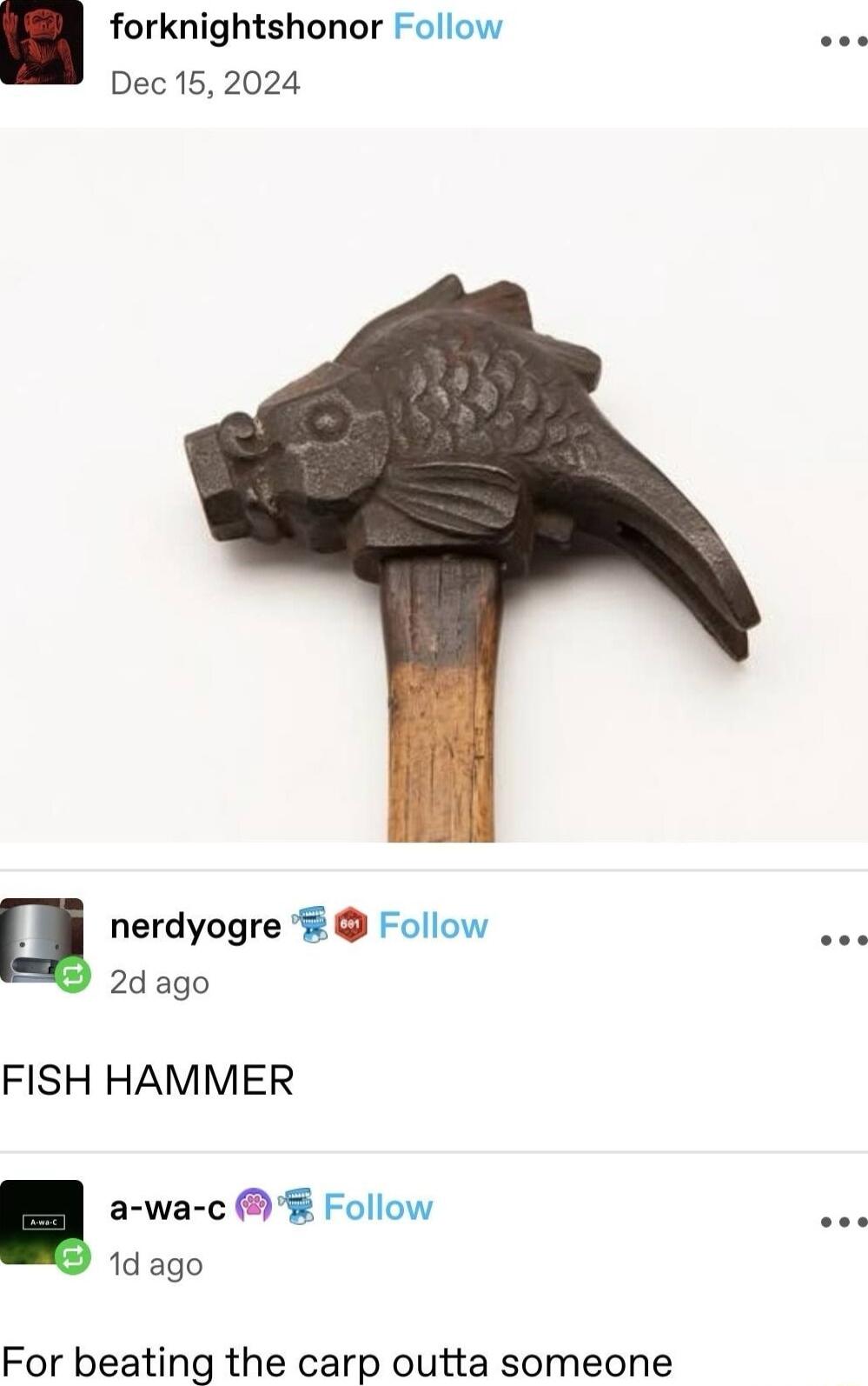 forknightshonor Follow Dec 15 2024 m nerdyogre Follow 2dago FISH HAMMER a wa c Follow o 1d ago For beating the carp outta someone