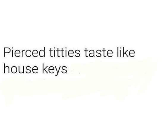 Pierced titties taste like house keys