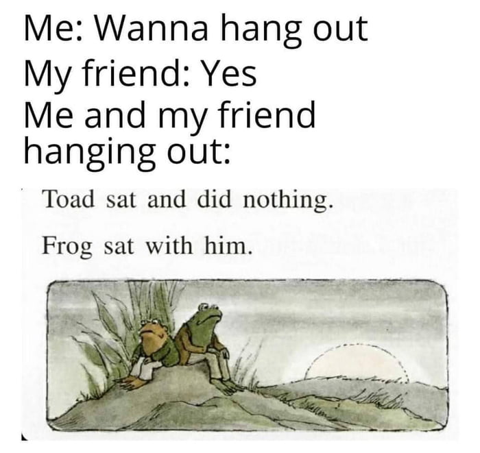 Me Wanna hang out My friend Yes Me and my friend hanging out Toad sat and did nothing Frog sat with him