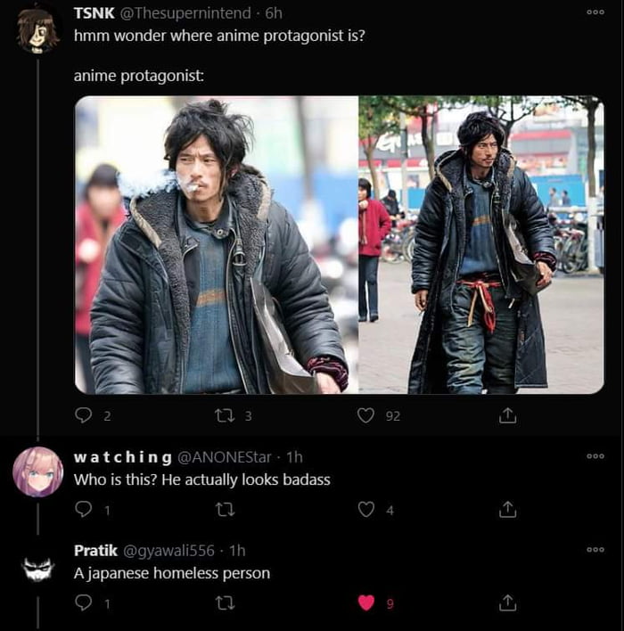 TSNK Thesupernintend a hmm wonder where anime protagonist is ELTUERIGIE T watching ANONESE Who is this He actually looks badass o Pratik 9 5 A japanese homeless person