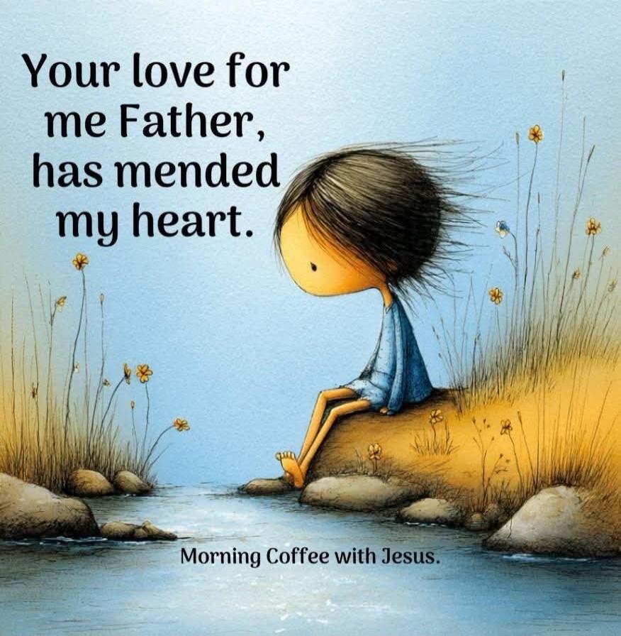 Your love for me Father, has mended my heart. Morning Coffee with Jesus.