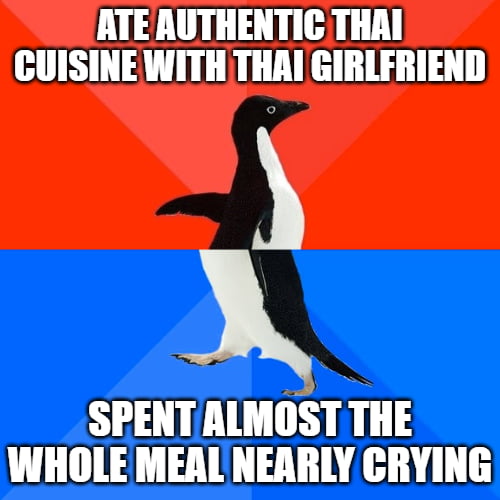 ATEAUTHENTIC THAI CUISINE WITH THAI GIRLFRIEND SPENT ALMOST THE WHOLE MEALNEARLY CRYING