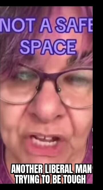 NOT A SAFE SPACE ANOTHER LIBERAL MAN TRYING TO BE TOUGH