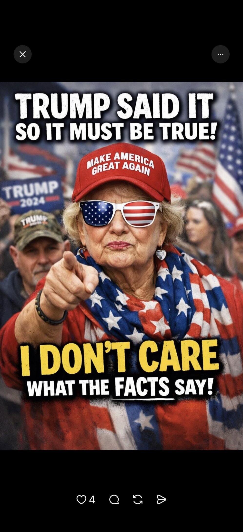 TRUMP SAID IT SO IT MUST BE TRUE! MAKE AMERICA GREAT AGAIN I DON'T CARE WHAT THE FACTS SAY! TRUMP 2024