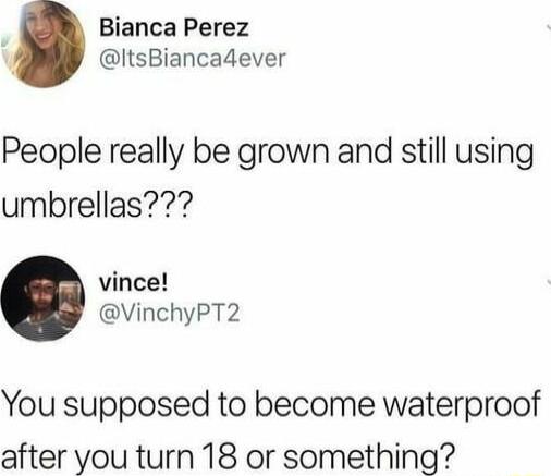 Bianca Perez ItsBiancadever People really be grown and still using umbrellas vince VinchyPT2 You supposed to become waterproof after you turn 18 or something