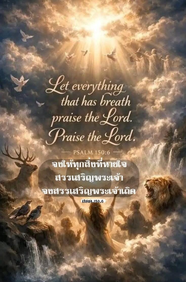 Let everything that has breath praise the Lord. Praise the Lord. PSALM 150:6