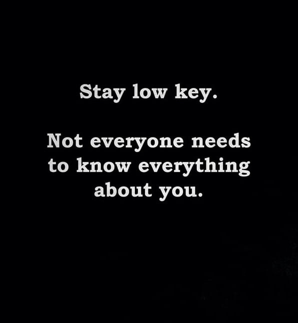 Stay low key Not everyone needs to know everything about you