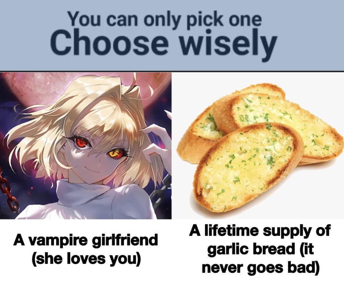 You can only pick one Choose wisely A lifetime supply of garlic bread it never goes bad A vampire girifriend she loves you