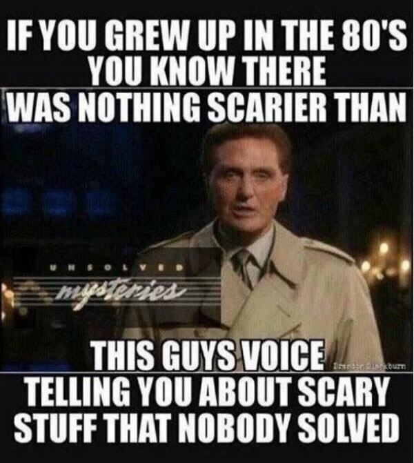 IF YOU GREW UP IN THE 80'S YOU KNOW THERE WAS NOTHING SCARIER THAN UNSOLVED mysteries THIS GUYS VOICE TELLING YOU ABOUT SCARY STUFF THAT NOBODY SOLVED