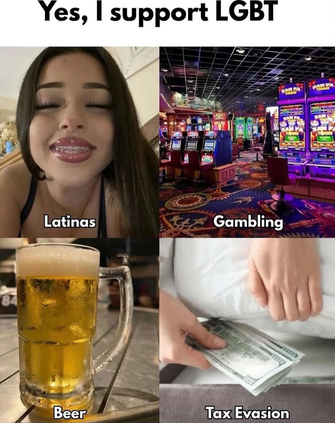 Yes, I support LGBT
Latinas
Gambling
Beer
Tax Evasion