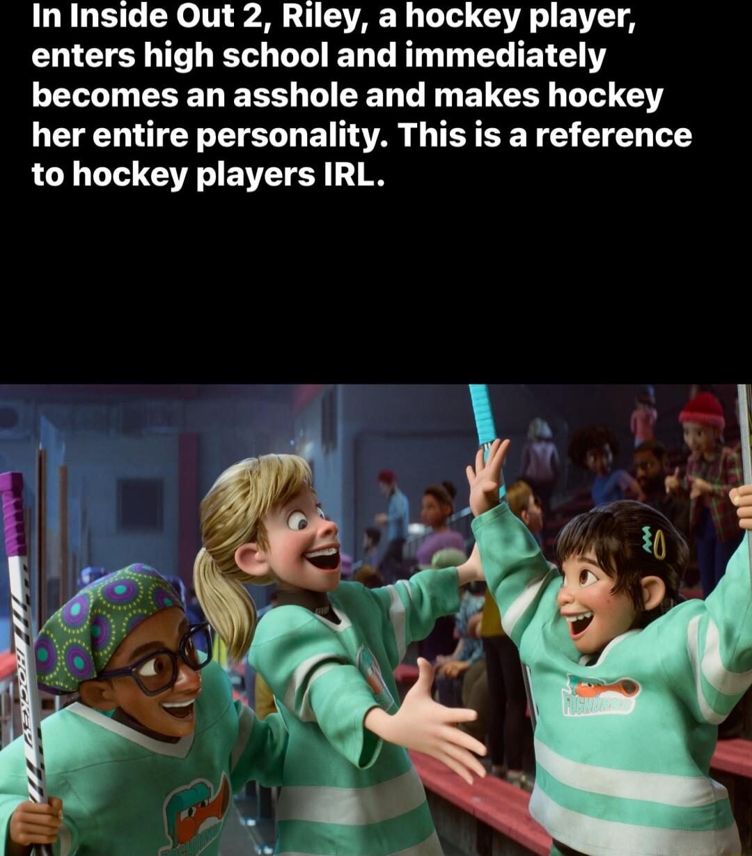 In Inside Out 2 Riley a hockey player enters high school and immediately E EEEDEES WEED LR EUCE L G her entire personality This is a reference to hockey players IRL