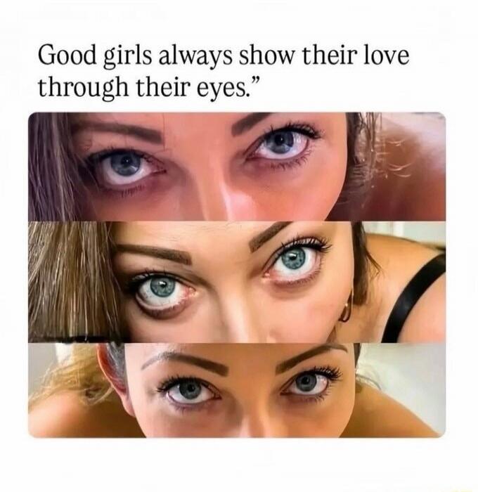 Good girls always show their love through their eyes.