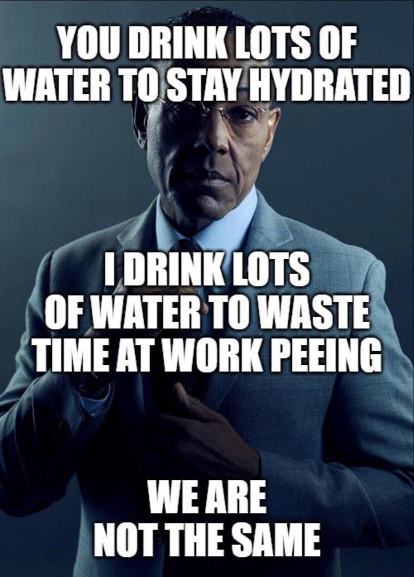 YOU DRINK LOTS OF WATER TOSTAY HYDRATED WE ARE NOT THE SAME