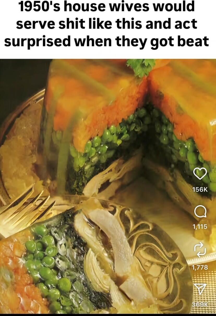 1950's house wives would serve shit like this and act surprised when they got beat