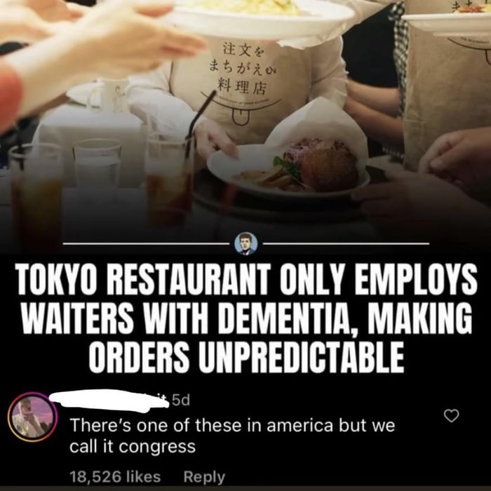TOKYO RESTAURANT ONLY EMPLOYS WRITERS WITH DEMENTIR MAKING ORDERS UNPREDICTABLE 5d Q Theres one of these in america butwe callit congress 18526 likes Reply