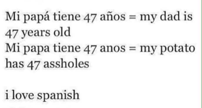 Mi papa tiene 47 afios my dad is 47 years old Mi papa tiene 47 anos my potato has 47 assholes ilove spanish