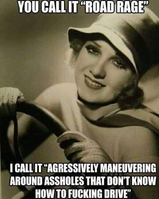 YOU CALL ITROADRAGE5 CALLITAGRESSIVELY MANEUVERING AROUND ASSHOLES THAT DONT KNOW HOW TO FUCKING DRIVE