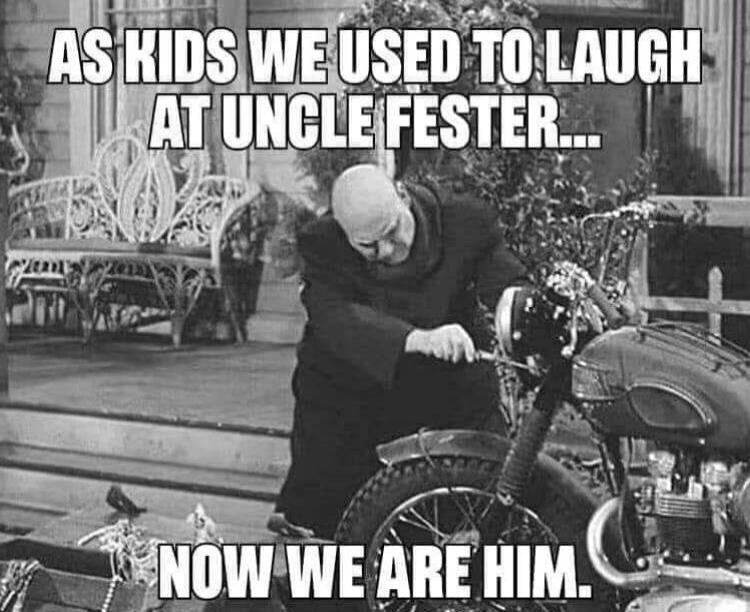 AS KIDS WE USED TO LAUGH AT UNCLE FESTER... NOW WE ARE HIM.