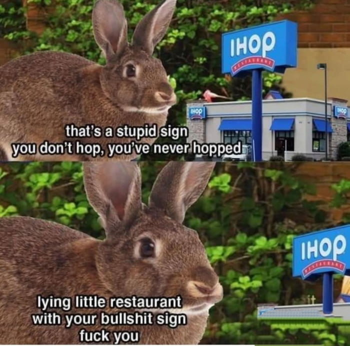 that's a stupid sign you don't hop, you've never hopped lying little restaurant with your bullshit sign fuck you IHOP