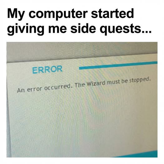 My computer started giving me side quests... ERROR An error occurred. The Wizard must be stopped.
