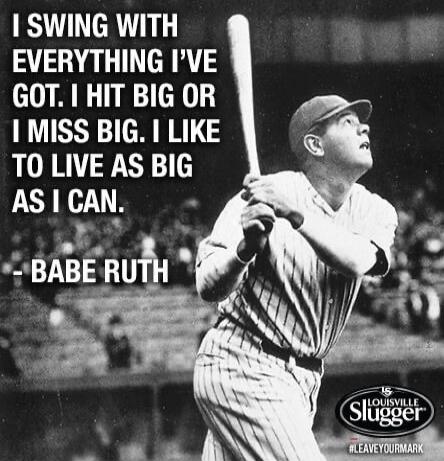 I SWING WITH EVERYTHING I'VE GOT. I HIT BIG OR I MISS BIG. I LIKE TO LIVE AS BIG AS I CAN. - BABE RUTH. LOUISVILLE SLUGGER #LEAVEYOURMARK